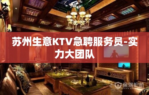 苏州生意KTV急聘服务员-实力大团队