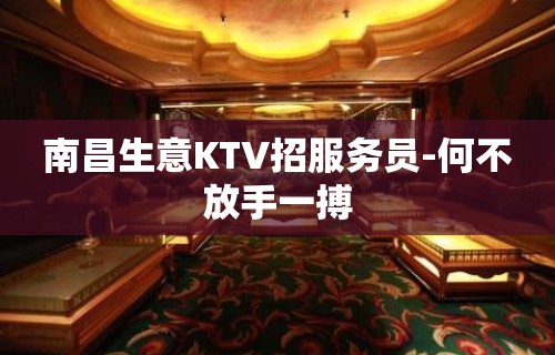 南昌生意KTV招服务员-何不放手一搏