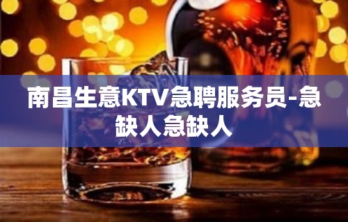 南昌生意KTV急聘服务员-急缺人急缺人