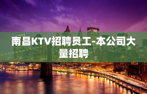 南昌KTV招聘员工-本公司大量招聘