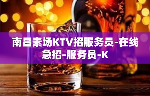 南昌素场KTV招服务员-在线急招-服务员-K