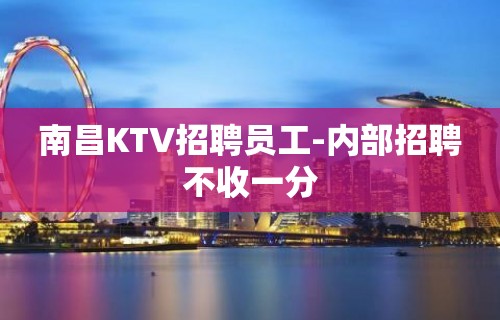 南昌KTV招聘员工-内部招聘不收一分