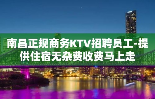 南昌正规商务KTV招聘员工-提供住宿无杂费收费马上走