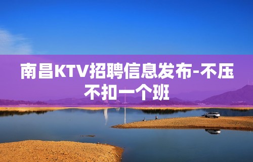 南昌KTV招聘信息发布-不压不扣一个班