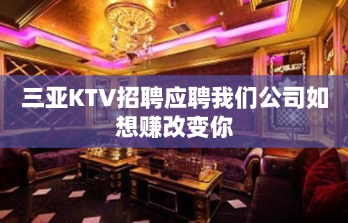 三亚KTV招聘应聘我们公司如想赚改变你