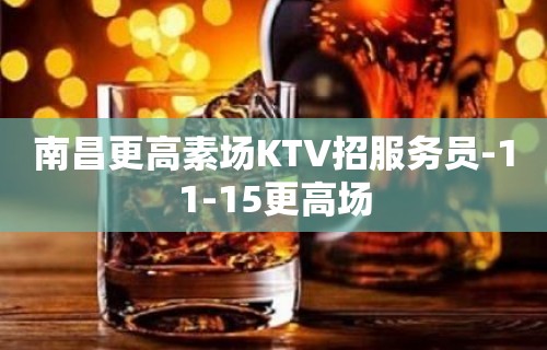 南昌更高素场KTV招服务员-11-15更高场