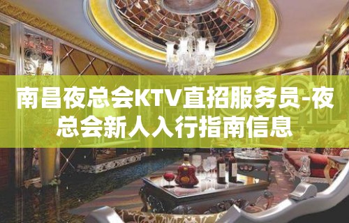 南昌夜总会KTV直招服务员-夜总会新人入行指南信息