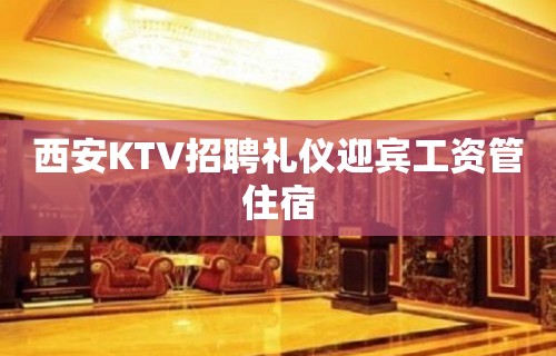 西安KTV招聘礼仪迎宾工资管住宿