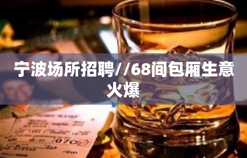 宁波场所招聘//68间包厢生意火爆