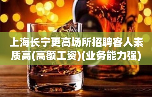 上海长宁更高场所招聘客人素质高(高额工资)(业务能力强)