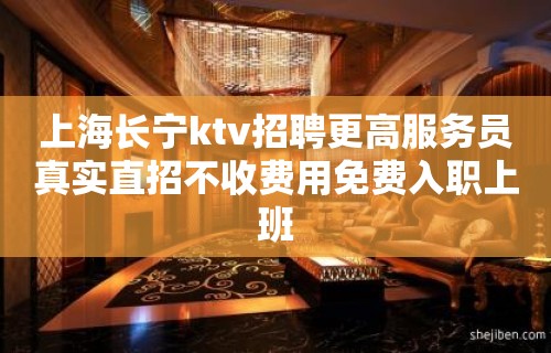 上海长宁ktv招聘更高服务员真实直招不收费用免费入职上班