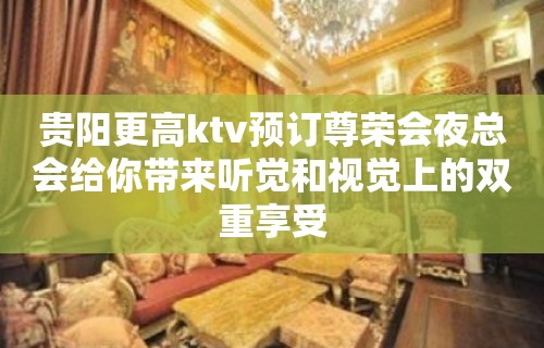 贵阳更高ktv预订尊荣会夜总会给你带来听觉和视觉上的双重享受