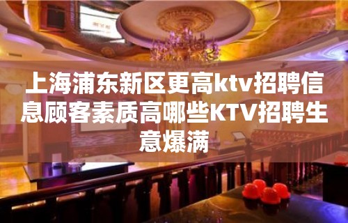 上海浦东新区更高ktv招聘信息顾客素质高哪些KTV招聘生意爆满