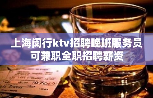 上海闵行ktv招聘晚班服务员可兼职全职招聘薪资