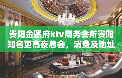 贵阳金熙府ktv商务会所贵阳知名更高夜总会，消费及地址