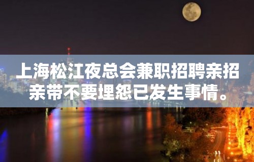 上海松江夜总会兼职招聘亲招亲带不要埋怨已发生事情。