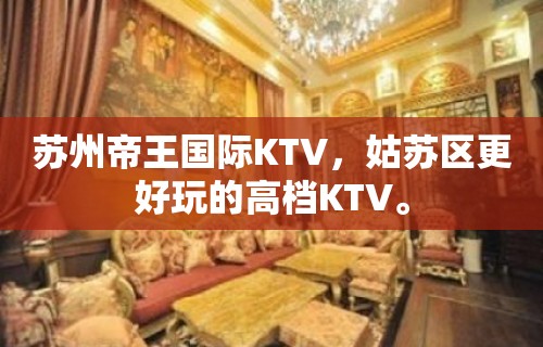 苏州帝王国际KTV，姑苏区更好玩的高档KTV。