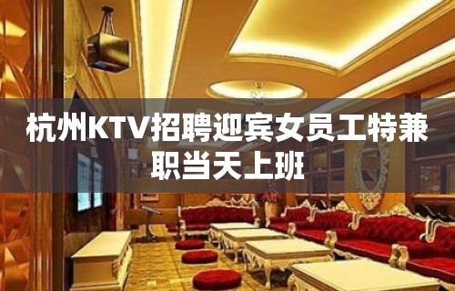 杭州KTV招聘迎宾女员工特兼职当天上班