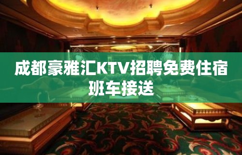 成都豪雅汇KTV招聘免费住宿班车接送