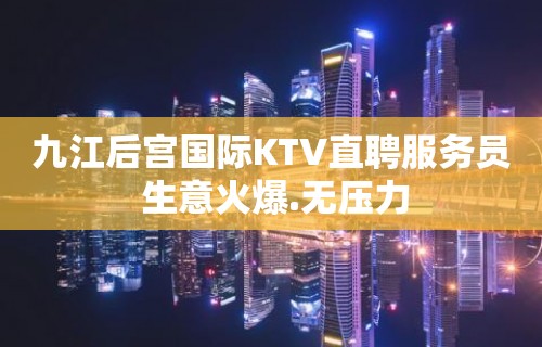 九江后宫国际KTV直聘服务员 生意火爆.无压力