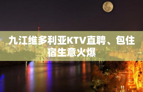 九江维多利亚KTV直聘、包住宿生意火爆