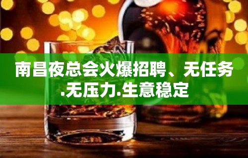 南昌夜总会火爆招聘、无任务.无压力.生意稳定