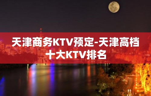 天津商务KTV预定-天津高档十大KTV排名