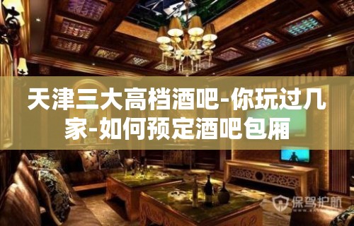 天津三大高档酒吧-你玩过几家-如何预定酒吧包厢