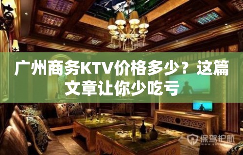 广州商务KTV价格多少？这篇文章让你少吃亏