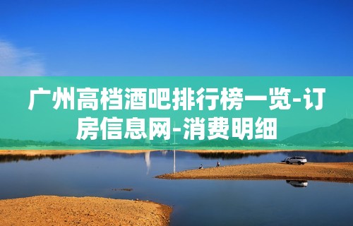 广州高档酒吧排行榜一览-订房信息网-消费明细