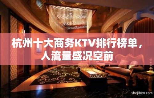 杭州十大商务KTV排行榜单，人流量盛况空前