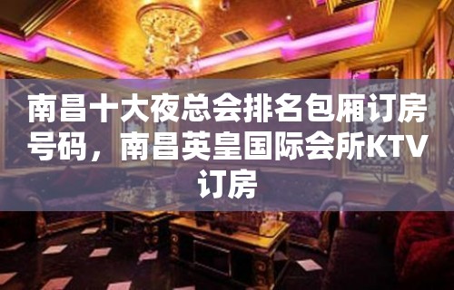 南昌十大夜总会排名包厢订房号码，南昌英皇国际会所KTV订房