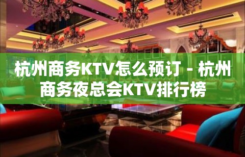 杭州商务KTV怎么预订－杭州商务夜总会KTV排行榜