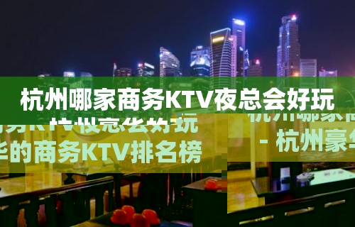 杭州哪家商务KTV夜总会好玩－杭州豪华的商务KTV排名榜