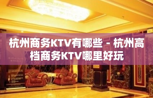 杭州商务KTV有哪些－杭州高档商务KTV哪里好玩