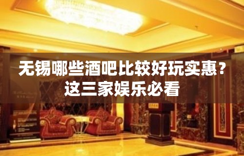 无锡哪些酒吧比较好玩实惠？这三家娱乐必看