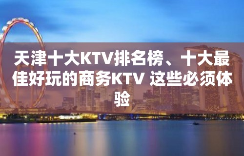 天津十大KTV排名榜、十大最佳好玩的商务KTV 这些必须体验