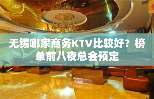 无锡哪家商务KTV比较好？榜单前八夜总会预定