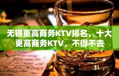 无锡更高商务KTV排名，十大更高商务KTV，不得不去