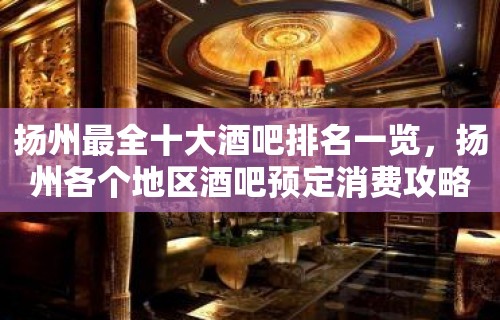 扬州最全十大酒吧排名一览，扬州各个地区酒吧预定消费攻略