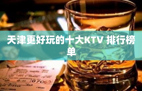 天津更好玩的十大KTV 排行榜单