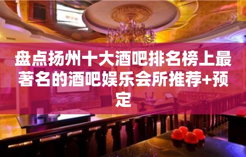 盘点扬州十大酒吧排名榜上最著名的酒吧娱乐会所推荐+预定