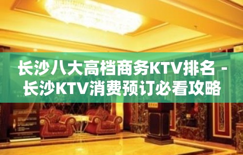 长沙八大高档商务KTV排名－长沙KTV消费预订必看攻略