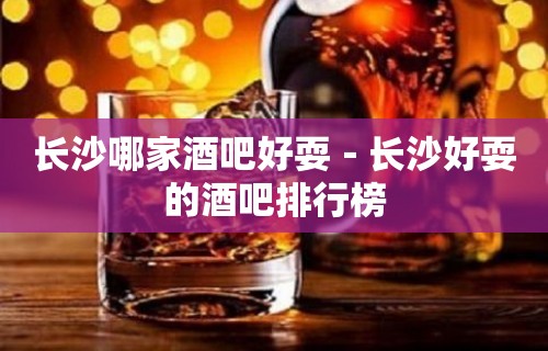 长沙哪家酒吧好耍－长沙好耍的酒吧排行榜