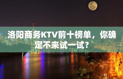 洛阳商务KTV前十榜单，你确定不来试一试？