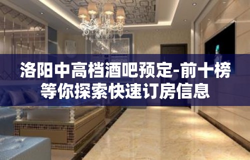 洛阳中高档酒吧预定-前十榜等你探索快速订房信息