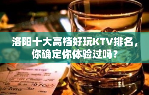 洛阳十大高档好玩KTV排名，你确定你体验过吗？