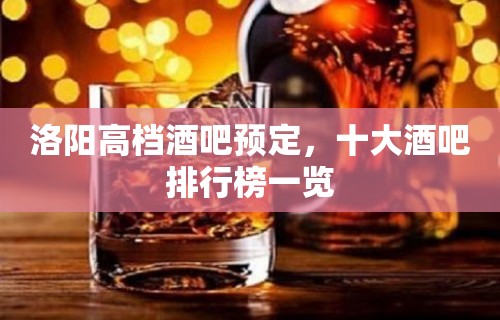 洛阳高档酒吧预定，十大酒吧排行榜一览