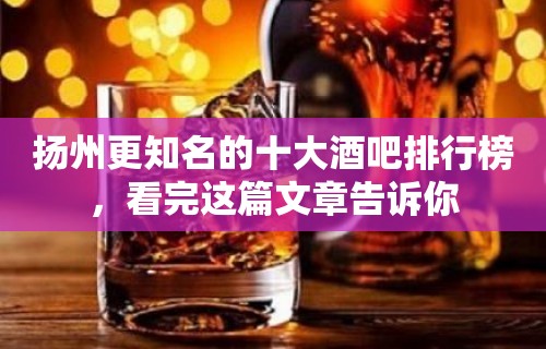 扬州更知名的十大酒吧排行榜，看完这篇文章告诉你