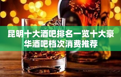 昆明十大酒吧排名一览十大豪华酒吧档次消费推荐